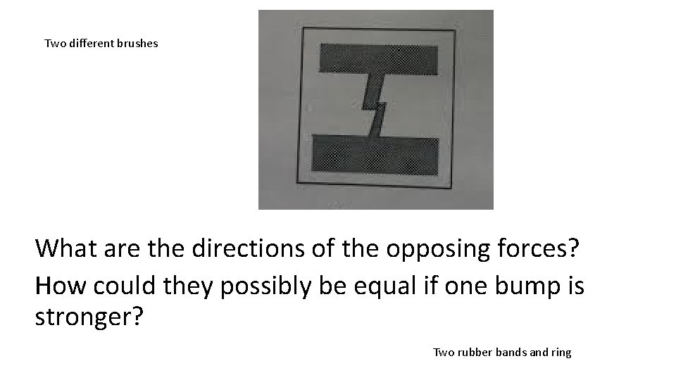 Two different brushes What are the directions of the opposing forces? How could they