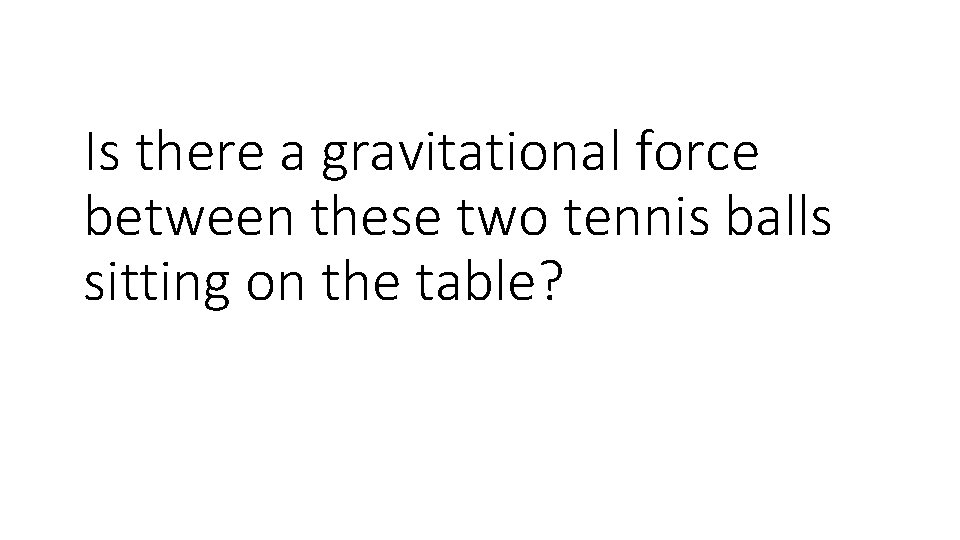 Is there a gravitational force between these two tennis balls sitting on the table?