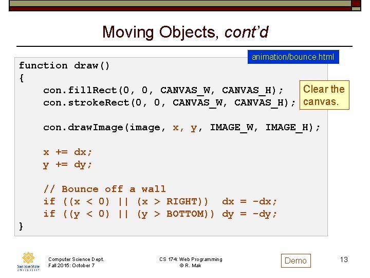 Moving Objects, cont’d animation/bounce. html function draw() { Clear the con. fill. Rect(0, 0,