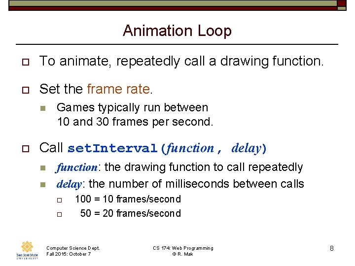 Animation Loop o To animate, repeatedly call a drawing function. o Set the frame