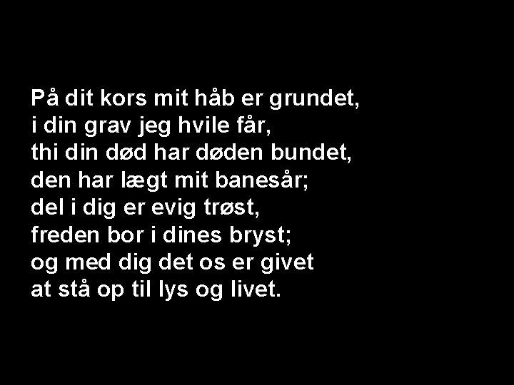 På dit kors mit håb er grundet, i din grav jeg hvile får, thi