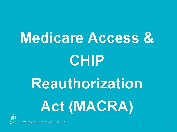 Medicare Access & CHIP Reauthorization Act (MACRA) © 2016 College of American Pathologists. All