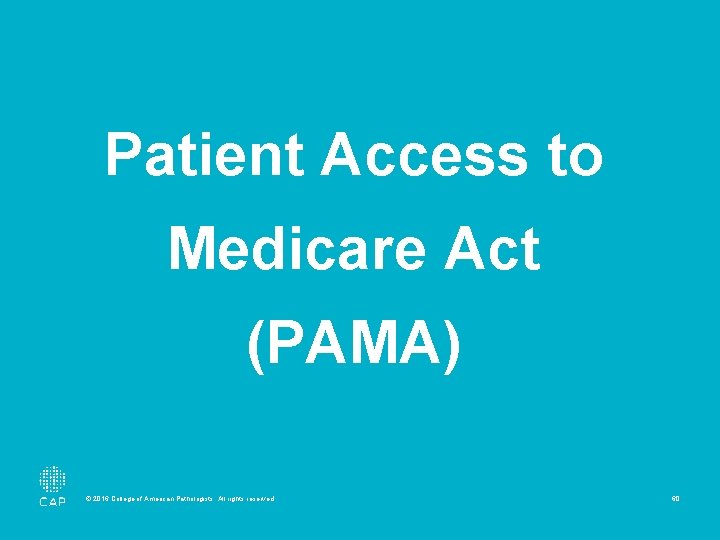 Patient Access to Medicare Act (PAMA) © 2016 College of American Pathologists. All rights