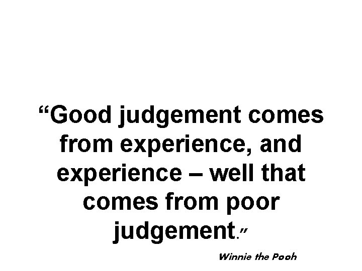 “Good judgement comes from experience, and experience – well that comes from poor judgement.