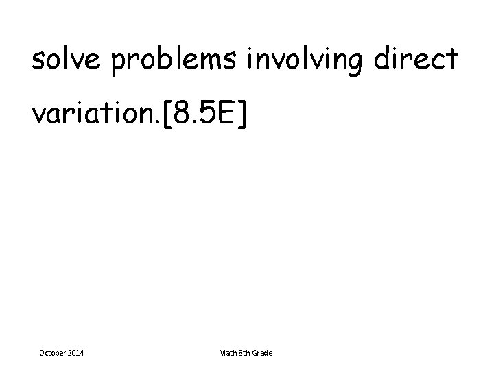 solve problems involving direct variation. [8. 5 E] October 2014 Math 8 th Grade