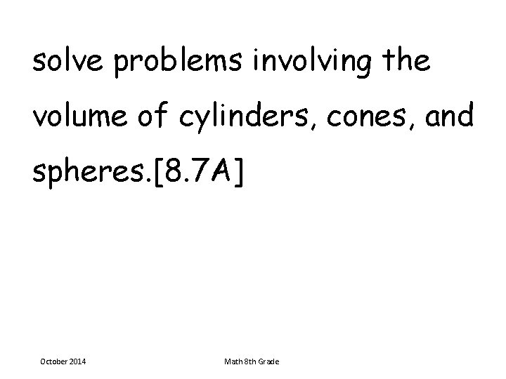 solve problems involving the volume of cylinders, cones, and spheres. [8. 7 A] October