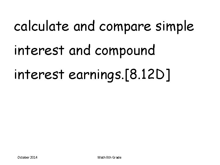 calculate and compare simple interest and compound interest earnings. [8. 12 D] October 2014