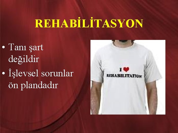 REHABİLİTASYON • Tanı şart değildir • İşlevsel sorunlar ön plandadır 