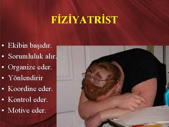 FİZİYATRİST • • Ekibin başıdır. Sorumluluk alır. Organize eder. Yönlendirir Koordine eder. Kontrol eder.