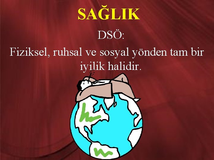 SAĞLIK DSÖ: Fiziksel, ruhsal ve sosyal yönden tam bir iyilik halidir. 