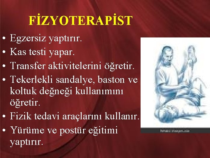 FİZYOTERAPİST • • Egzersiz yaptırır. Kas testi yapar. Transfer aktivitelerini öğretir. Tekerlekli sandalye, baston