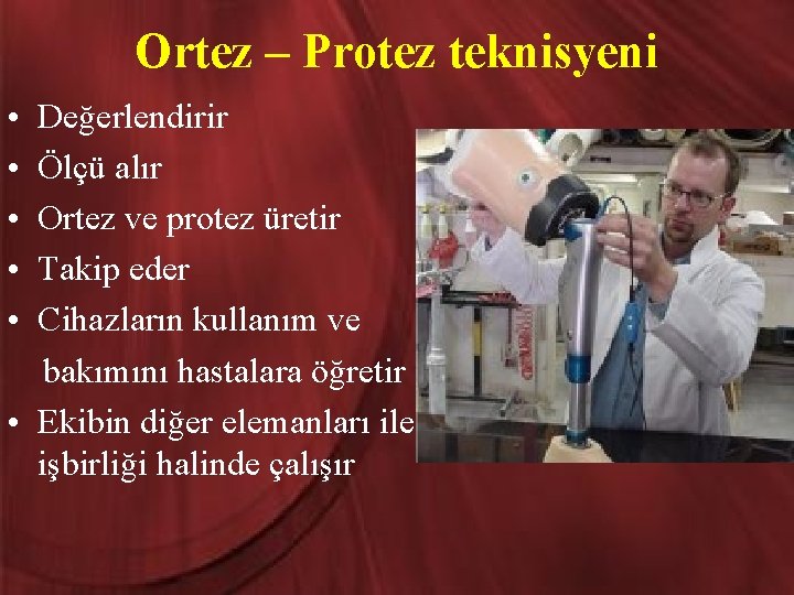 Ortez – Protez teknisyeni • • • Değerlendirir Ölçü alır Ortez ve protez üretir