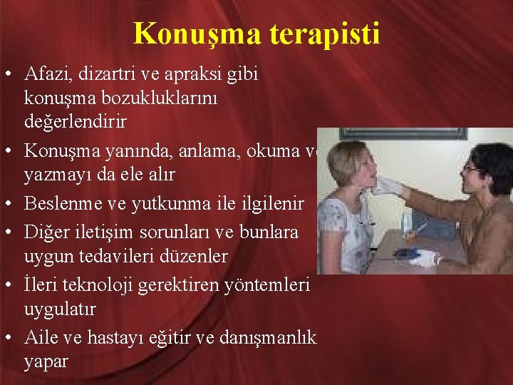 Konuşma terapisti • Afazi, dizartri ve apraksi gibi konuşma bozukluklarını değerlendirir • Konuşma yanında,