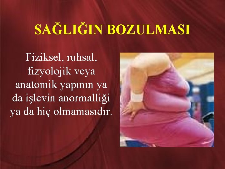 SAĞLIĞIN BOZULMASI Fiziksel, ruhsal, fizyolojik veya anatomik yapının ya da işlevin anormalliği ya da