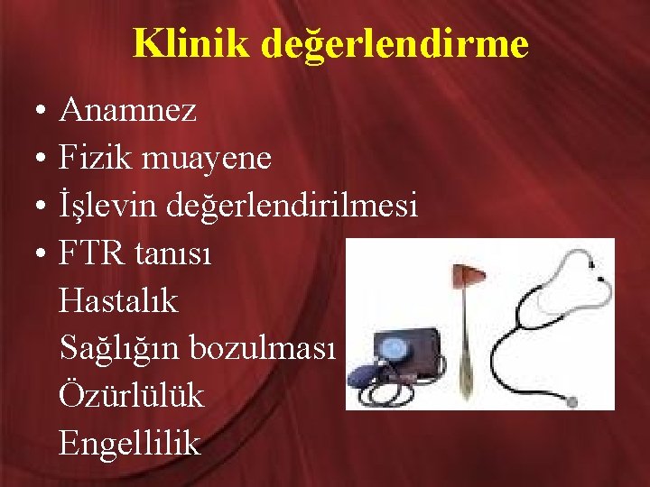 Klinik değerlendirme • • Anamnez Fizik muayene İşlevin değerlendirilmesi FTR tanısı Hastalık Sağlığın bozulması