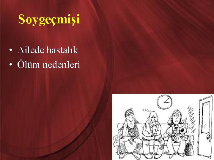 Soygeçmişi • Ailede hastalık • Ölüm nedenleri 