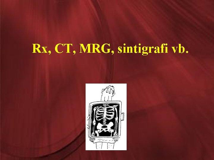 Rx, CT, MRG, sintigrafi vb. 