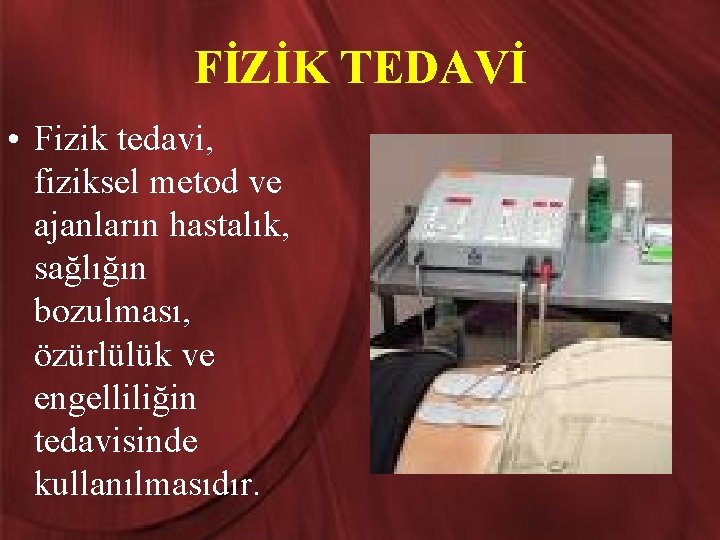 FİZİK TEDAVİ • Fizik tedavi, fiziksel metod ve ajanların hastalık, sağlığın bozulması, özürlülük ve