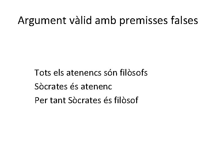 Argument vàlid amb premisses falses Tots els atenencs són filòsofs Sòcrates és atenenc Per