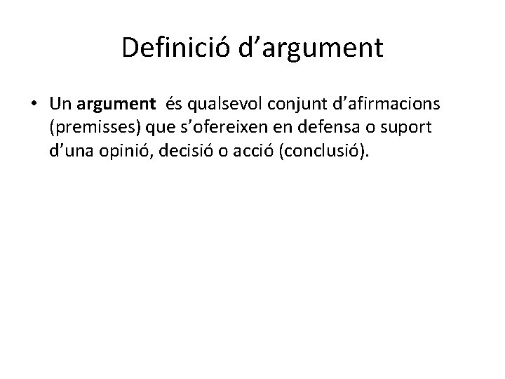 Definició d’argument • Un argument és qualsevol conjunt d’afirmacions (premisses) que s’ofereixen en defensa