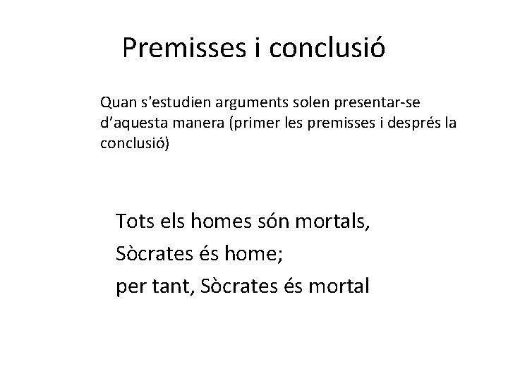 Premisses i conclusió Quan s'estudien arguments solen presentar-se d’aquesta manera (primer les premisses i