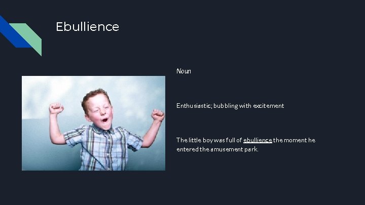 Ebullience Noun Enthusiastic; bubbling with excitement The little boy was full of ebullience the