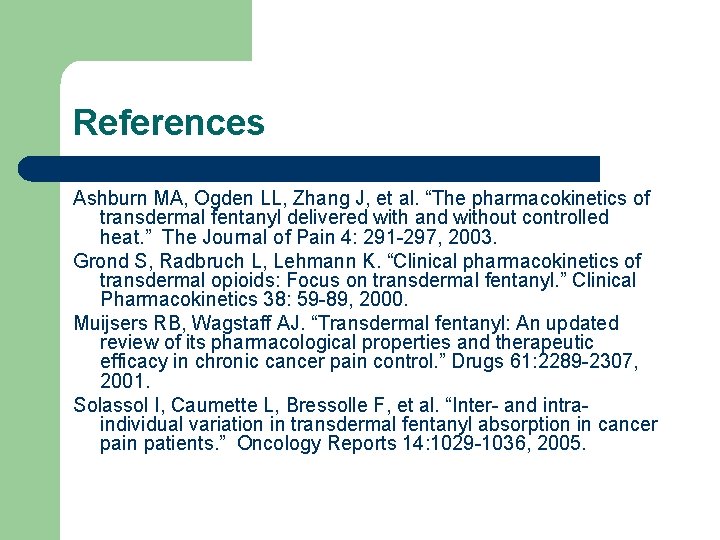References Ashburn MA, Ogden LL, Zhang J, et al. “The pharmacokinetics of transdermal fentanyl