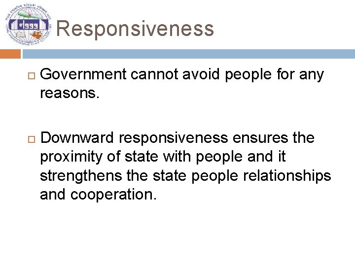 Responsiveness Government cannot avoid people for any reasons. Downward responsiveness ensures the proximity of