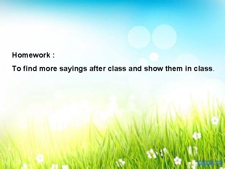 Homework : To find more sayings after class and show them in class. 