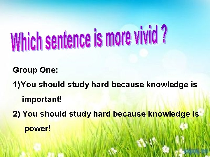 Group One: 1) You should study hard because knowledge is important! 2) You should