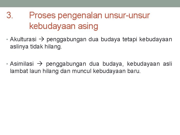 3. Proses pengenalan unsur-unsur kebudayaan asing • Akulturasi penggabungan dua budaya tetapi kebudayaan aslinya