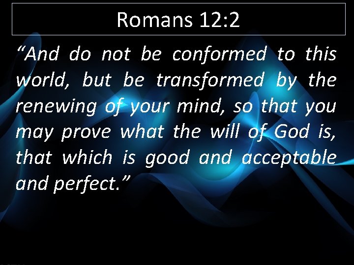 Romans 12: 2 “And do not be conformed to this world, but be transformed