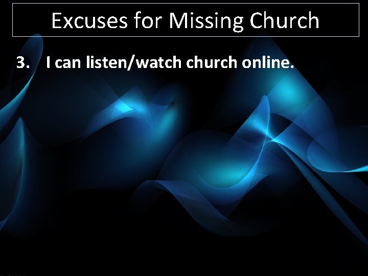 Excuses for Missing Church 3. I can listen/watch church online. 