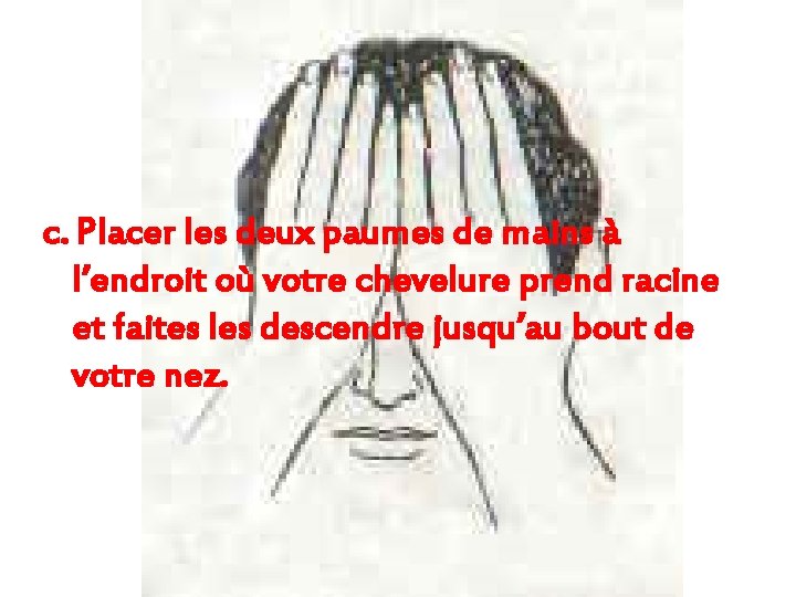 c. Placer les deux paumes de mains à l’endroit où votre chevelure prend racine