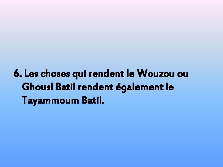 6. Les choses qui rendent le Wouzou ou Ghousl Batil rendent également le Tayammoum