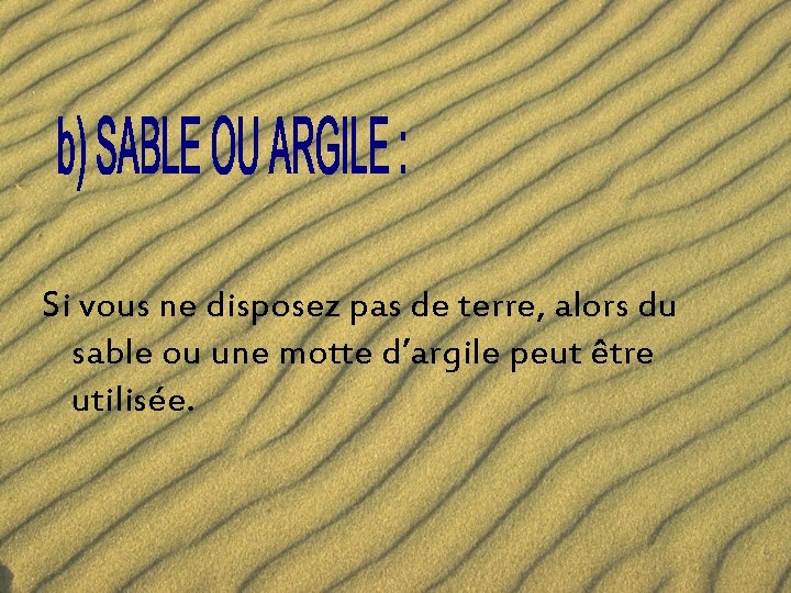 Si vous ne disposez pas de terre, alors du sable ou une motte d’argile