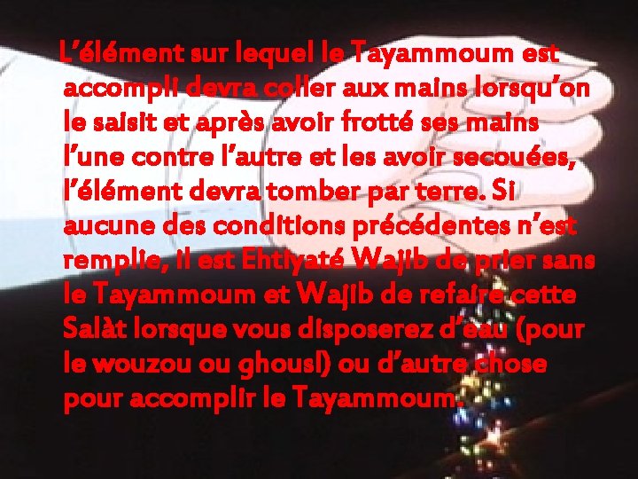 L’élément sur lequel le Tayammoum est accompli devra coller aux mains lorsqu’on le saisit