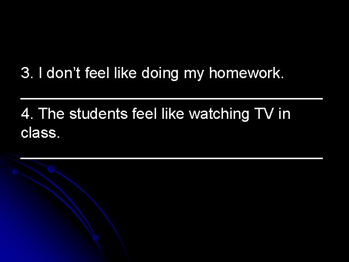 3. I don’t feel like doing my homework. __________________ 4. The students feel like