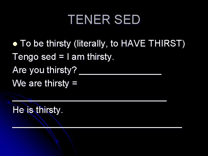 TENER SED To be thirsty (literally, to HAVE THIRST) Tengo sed = I am