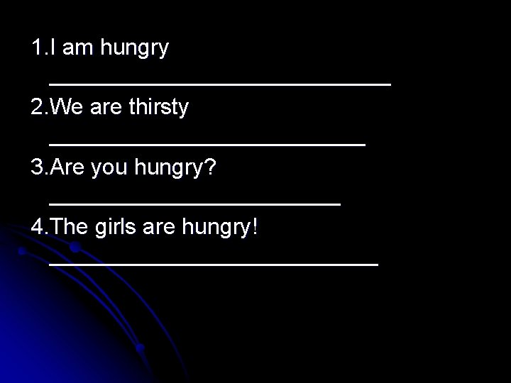 1. I am hungry ______________ 2. We are thirsty _____________ 3. Are you hungry?