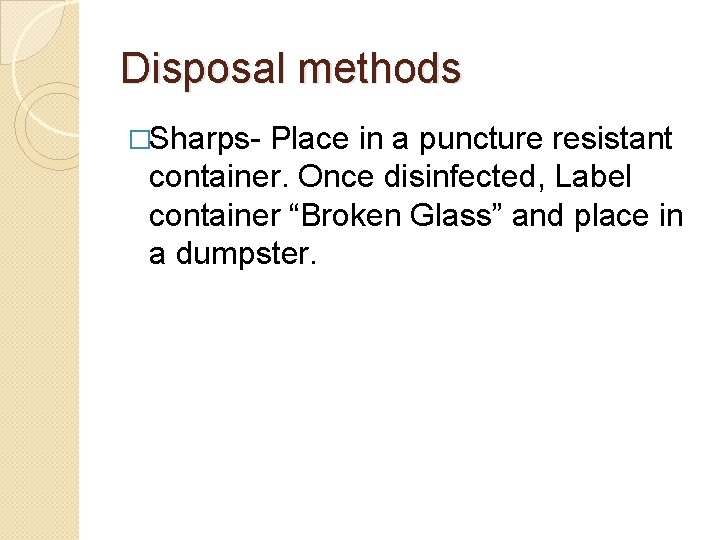 Disposal methods �Sharps- Place in a puncture resistant container. Once disinfected, Label container “Broken