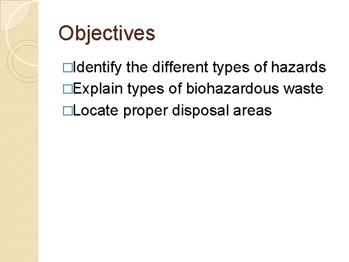 Objectives �Identify the different types of hazards �Explain types of biohazardous waste �Locate proper
