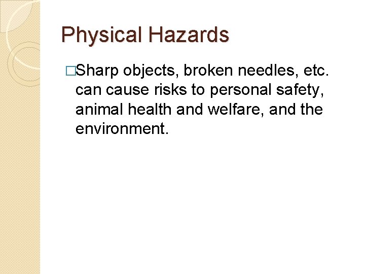 Physical Hazards �Sharp objects, broken needles, etc. can cause risks to personal safety, animal