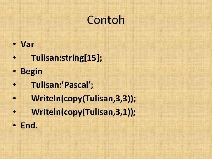 Contoh • • Var Tulisan: string[15]; Begin Tulisan: ’Pascal’; Writeln(copy(Tulisan, 3, 3)); Writeln(copy(Tulisan, 3,