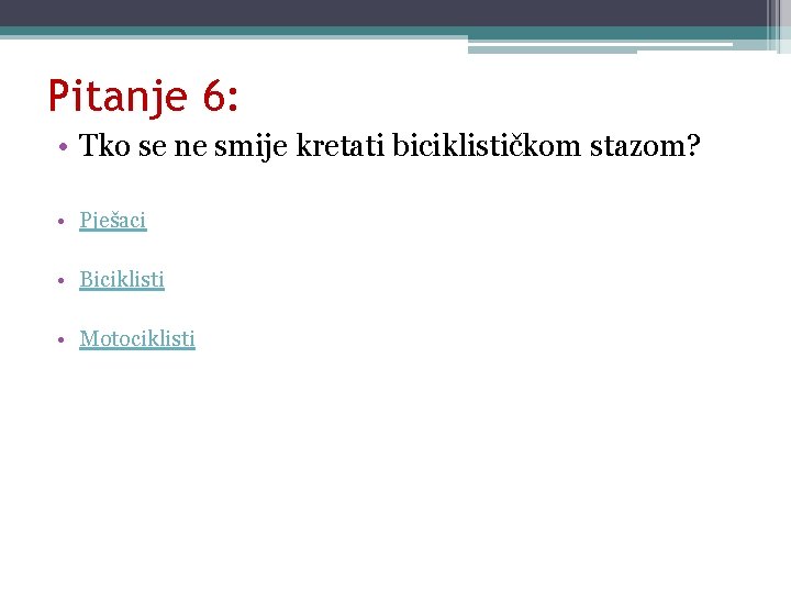 Pitanje 6: • Tko se ne smije kretati biciklističkom stazom? • Pješaci • Biciklisti