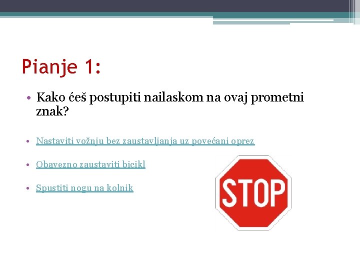 Pianje 1: • Kako ćeš postupiti nailaskom na ovaj prometni znak? • Nastaviti vožnju