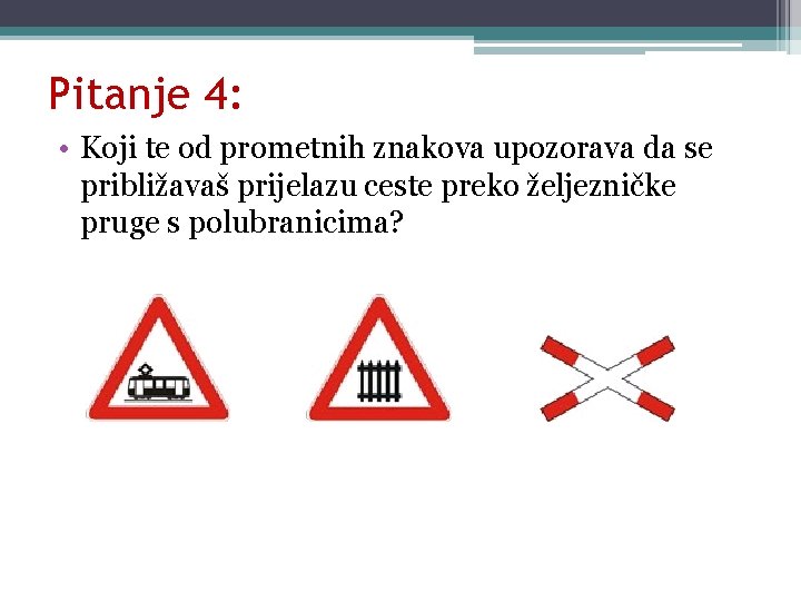 Pitanje 4: • Koji te od prometnih znakova upozorava da se približavaš prijelazu ceste