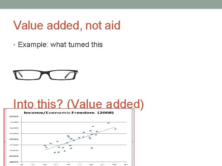 Value added, not aid • Example: what turned this Into this? (Value added) 