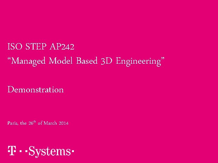 ISO STEP AP 242 “Managed Model Based 3 D Engineering” Demonstration Paris, the 26 ISO STEP AP 242 “Managed Model Based 3 D Engineering” Demonstration Paris, the 26