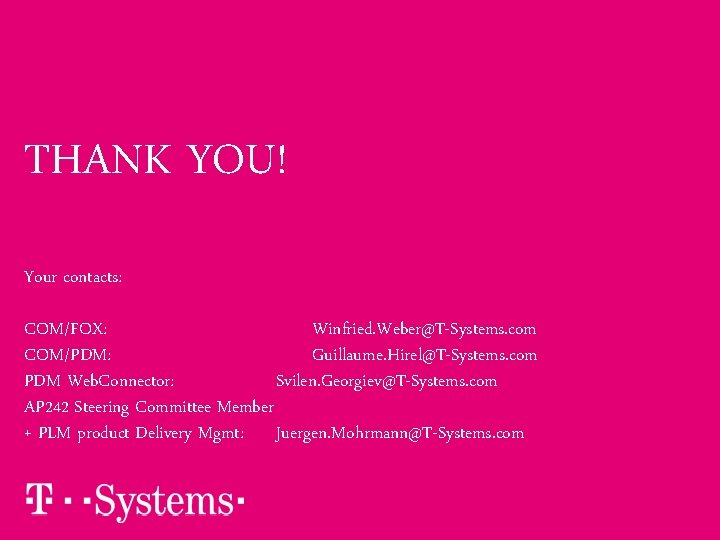 THANK YOU! Your contacts: COM/FOX: Winfried. Weber@T-Systems. com COM/PDM: Guillaume. Hirel@T-Systems. com PDM Web. THANK YOU! Your contacts: COM/FOX: Winfried. Weber@T-Systems. com COM/PDM: Guillaume. Hirel@T-Systems. com PDM Web.